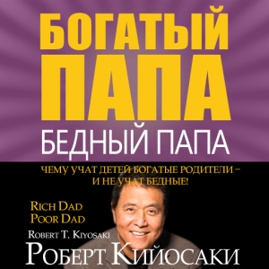 "Богатый папа, бедный папа". Роберт Кийосаки