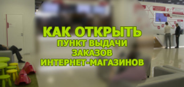 Что нужно, чтобы открыть пункт выдачи заказов интернет-магазинов