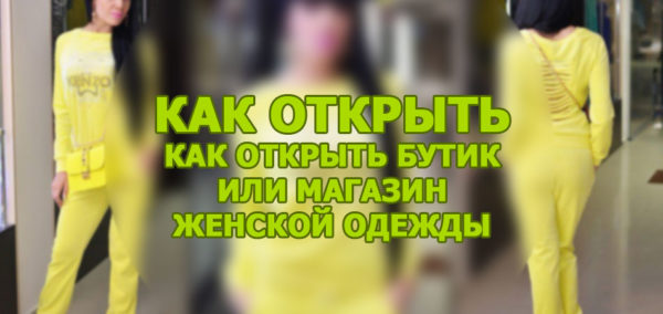 Как открыть бутик или магазин женской одежды